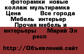 фоторамки  новые (коллаж-мультирамка) › Цена ­ 700 - Все города Мебель, интерьер » Прочая мебель и интерьеры   . Марий Эл респ.